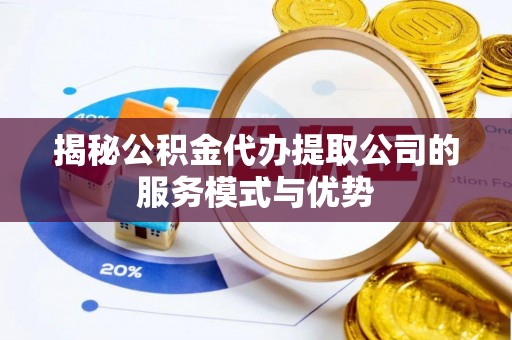 萧县揭秘公积金代办提取公司的服务模式与优势