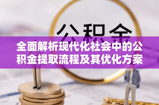 萧县全面解析现代化社会中的公积金提取流程及其优化方案