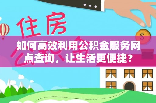 萧县如何高效利用公积金服务网点查询，让生活更便捷？