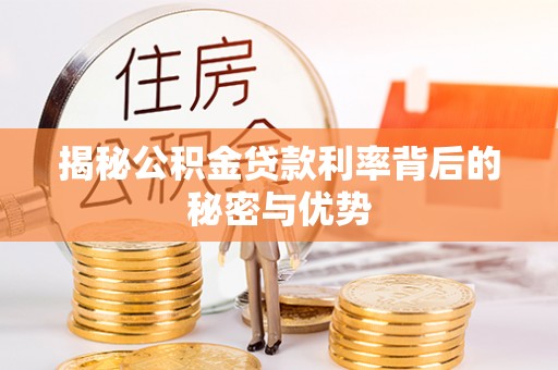 萧县揭秘公积金贷款利率背后的秘密与优势