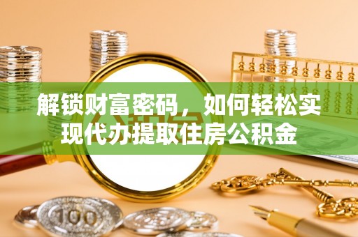 萧县解锁财富密码，如何轻松实现代办提取住房公积金