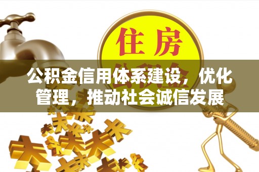 萧县公积金信用体系建设，优化管理，推动社会诚信发展
