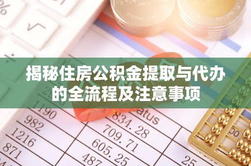 萧县揭秘住房公积金提取与代办的全流程及注意事项