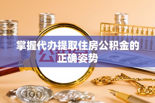 萧县掌握代办提取住房公积金的正确姿势