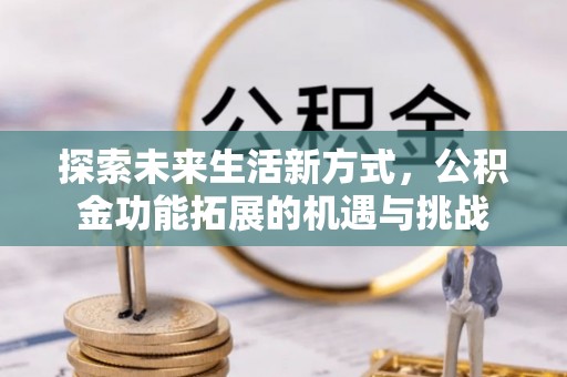 萧县探索未来生活新方式，公积金功能拓展的机遇与挑战