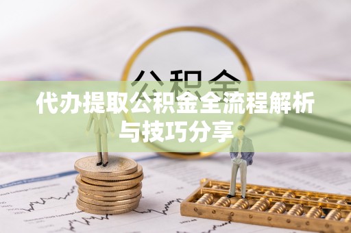 萧县代办提取公积金全流程解析与技巧分享