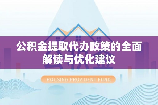 萧县公积金提取代办政策的全面解读与优化建议