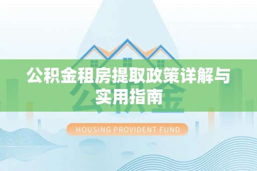 萧县公积金租房提取政策详解与实用指南