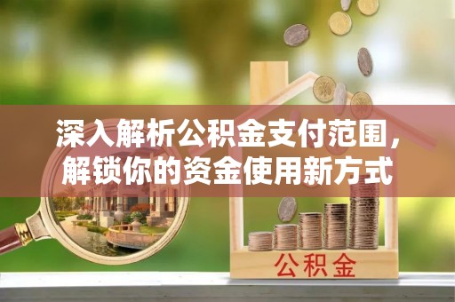 萧县深入解析公积金支付范围，解锁你的资金使用新方式