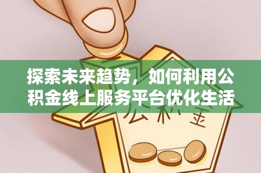 萧县探索未来趋势，如何利用公积金线上服务平台优化生活