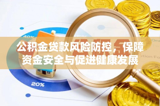 萧县公积金贷款风险防控，保障资金安全与促进健康发展