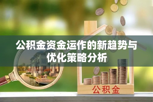 萧县公积金资金运作的新趋势与优化策略分析