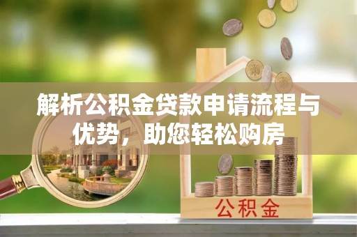 萧县解析公积金贷款申请流程与优势，助您轻松购房