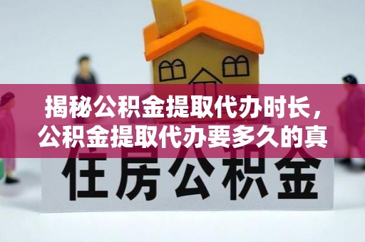 萧县揭秘公积金提取代办时长，公积金提取代办要多久的真相与攻略