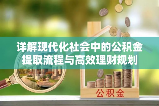 萧县详解现代化社会中的公积金提取流程与高效理财规划