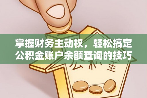 萧县掌握财务主动权，轻松搞定公积金账户余额查询的技巧与方法