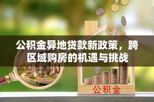 萧县公积金异地贷款新政策，跨区域购房的机遇与挑战
