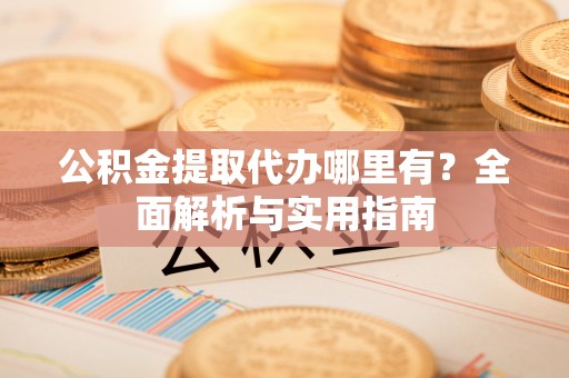 萧县公积金提取代办哪里有？全面解析与实用指南
