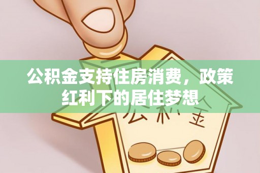 萧县公积金支持住房消费，政策红利下的居住梦想