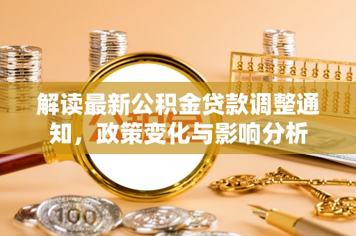 萧县解读最新公积金贷款调整通知，政策变化与影响分析