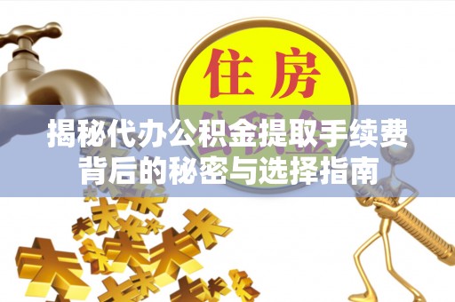 萧县揭秘代办公积金提取手续费背后的秘密与选择指南