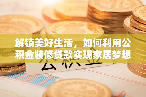 萧县解锁美好生活，如何利用公积金装修贷款实现家居梦想