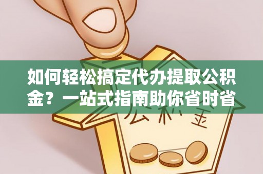 萧县如何轻松搞定代办提取公积金？一站式指南助你省时省心