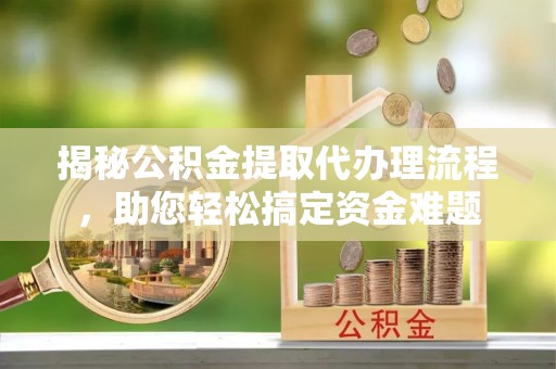 萧县揭秘公积金提取代办理流程，助您轻松搞定资金难题