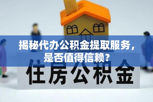 萧县揭秘代办公积金提取服务，是否值得信赖？