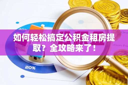 萧县如何轻松搞定公积金租房提取？全攻略来了！