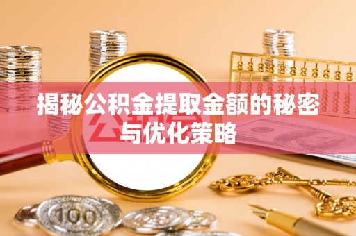 萧县揭秘公积金提取金额的秘密与优化策略