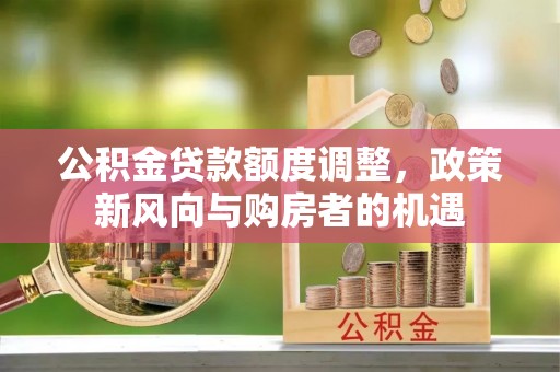 萧县公积金贷款额度调整，政策新风向与购房者的机遇