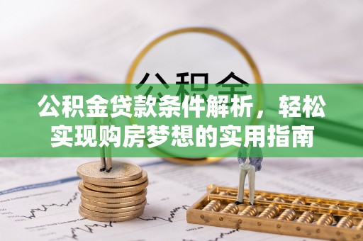 萧县公积金贷款条件解析，轻松实现购房梦想的实用指南