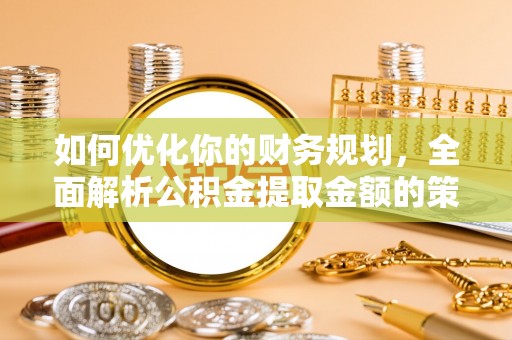 萧县如何优化你的财务规划，全面解析公积金提取金额的策略与技巧