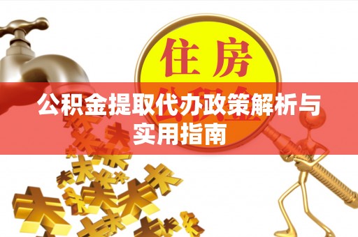 萧县公积金提取代办政策解析与实用指南