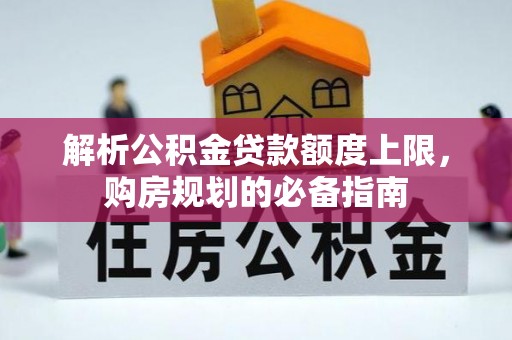 萧县解析公积金贷款额度上限，购房规划的必备指南