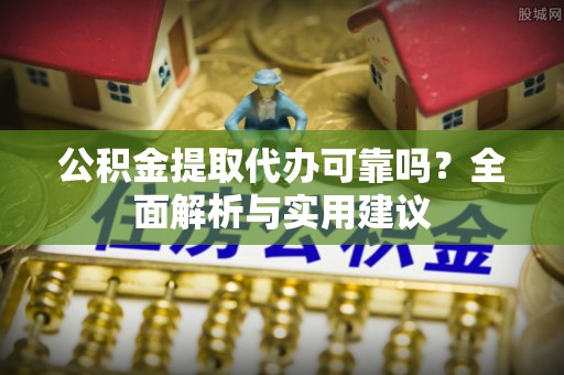 萧县公积金提取代办可靠吗？全面解析与实用建议