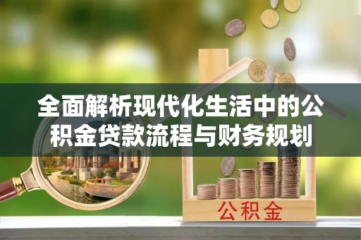 萧县全面解析现代化生活中的公积金贷款流程与财务规划