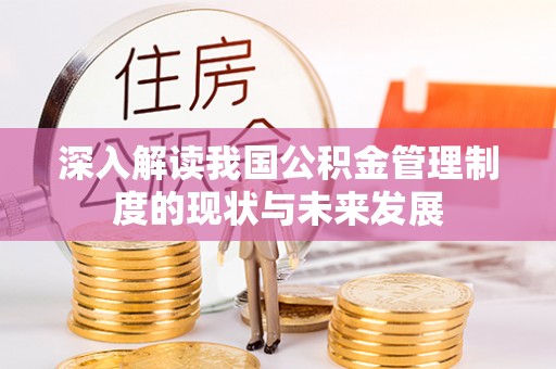 萧县深入解读我国公积金管理制度的现状与未来发展