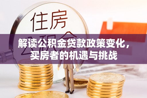萧县解读公积金贷款政策变化，买房者的机遇与挑战