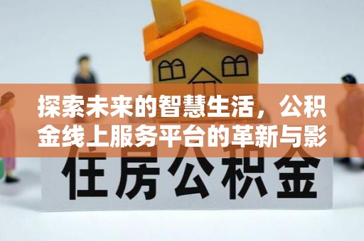 萧县探索未来的智慧生活，公积金线上服务平台的革新与影响