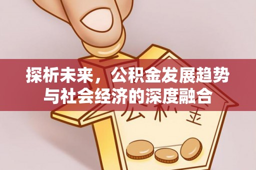 萧县探析未来，公积金发展趋势与社会经济的深度融合