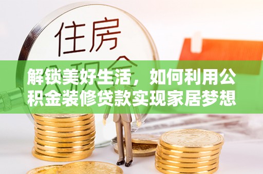 萧县解锁美好生活，如何利用公积金装修贷款实现家居梦想