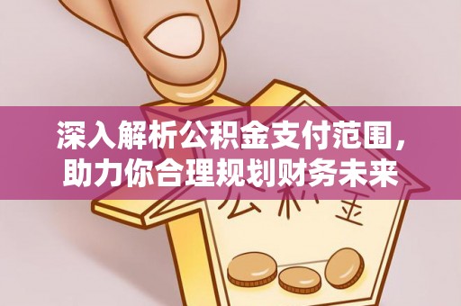 萧县深入解析公积金支付范围，助力你合理规划财务未来