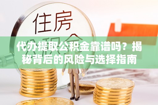 萧县代办提取公积金靠谱吗？揭秘背后的风险与选择指南