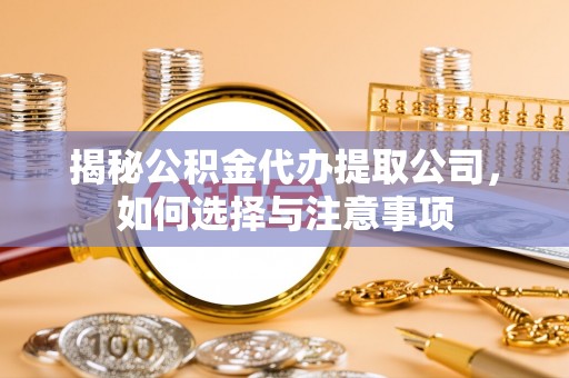 萧县揭秘公积金代办提取公司，如何选择与注意事项