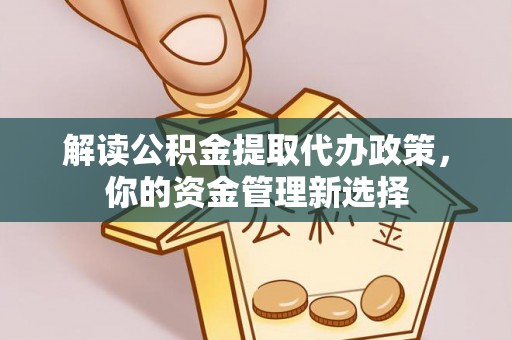 萧县解读公积金提取代办政策，你的资金管理新选择