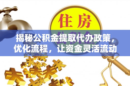 萧县揭秘公积金提取代办政策，优化流程，让资金灵活流动