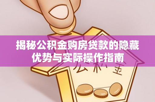 萧县揭秘公积金购房贷款的隐藏优势与实际操作指南