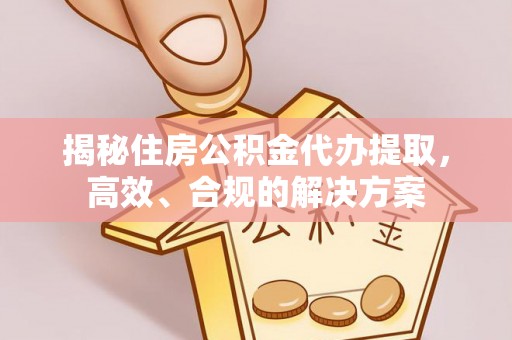 萧县揭秘住房公积金代办提取，高效、合规的解决方案